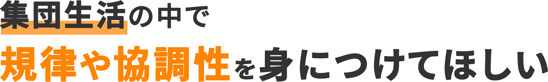 集団生活の中で規律や協調性を身につけてほしい