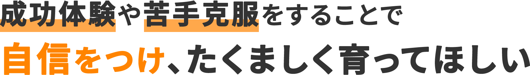 成功体験や苦手克服をすることで自信をつけ、たくましく育ってほしい