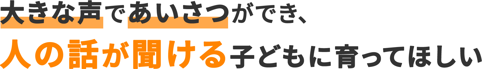 大きな声であいさつができ、人の話が聞ける子どもに育ってほしい